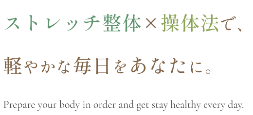 ストレッチ整体×もみほぐしで、軽やかな毎日をあなたに。 Prepare your body in order and get stay healthy every day.